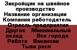 Закройщик на швейное производство › Название организации ­ Компания-работодатель › Отрасль предприятия ­ Другое › Минимальный оклад ­ 1 - Все города Работа » Вакансии   . Тыва респ.